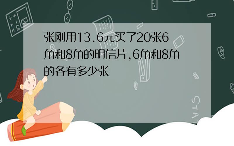 张刚用13.6元买了20张6角和8角的明信片,6角和8角的各有多少张