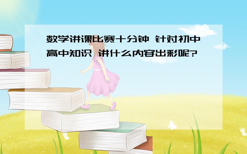 数学讲课比赛十分钟 针对初中高中知识 讲什么内容出彩呢?