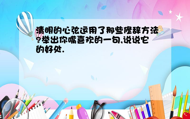 清明的心弦运用了那些修辞方法?举出你嘴喜欢的一句,说说它的好处.