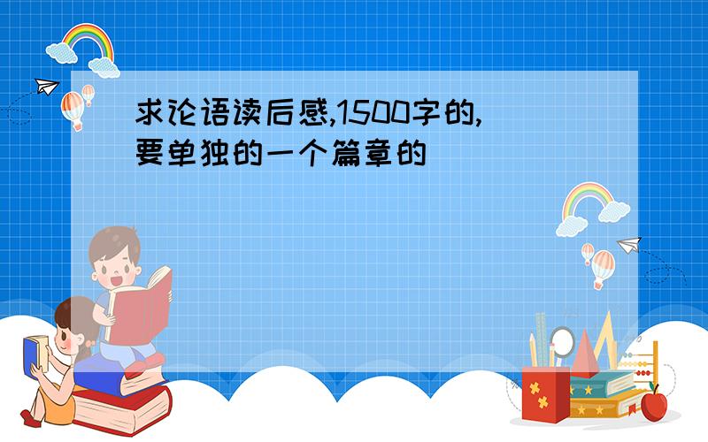 求论语读后感,1500字的,要单独的一个篇章的