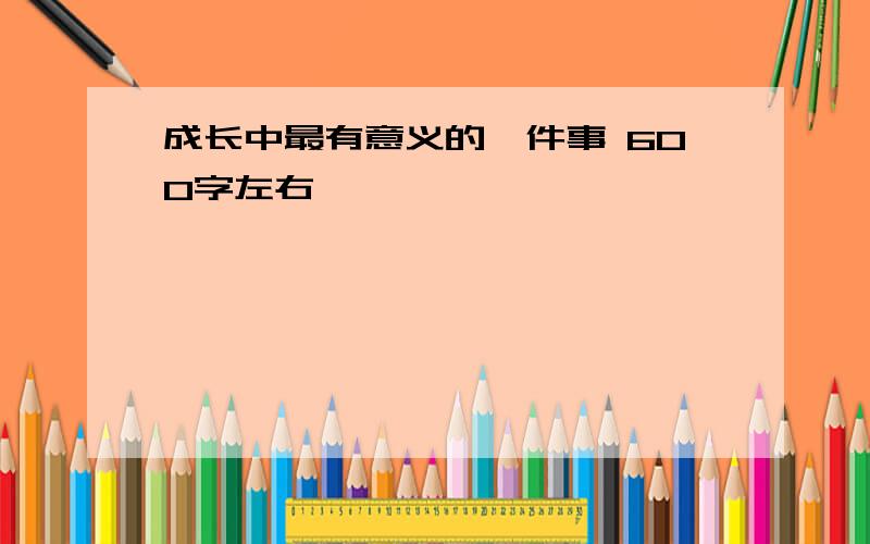 成长中最有意义的一件事 600字左右