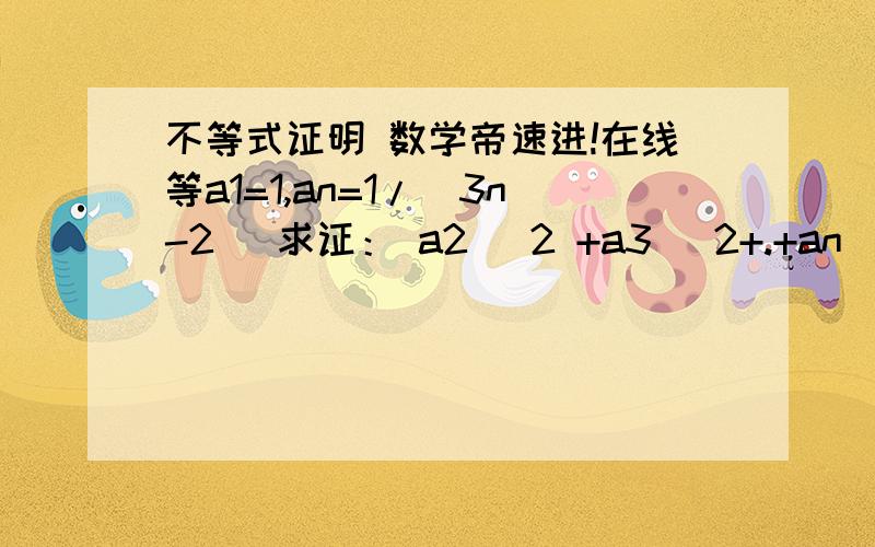 不等式证明 数学帝速进!在线等a1=1,an=1/(3n-2) 求证： a2 ^2 +a3 ^2+.+an ^2