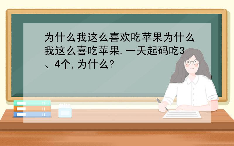 为什么我这么喜欢吃苹果为什么我这么喜吃苹果,一天起码吃3、4个,为什么?