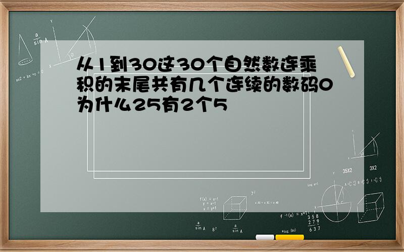 从1到30这30个自然数连乘积的末尾共有几个连续的数码0为什么25有2个5