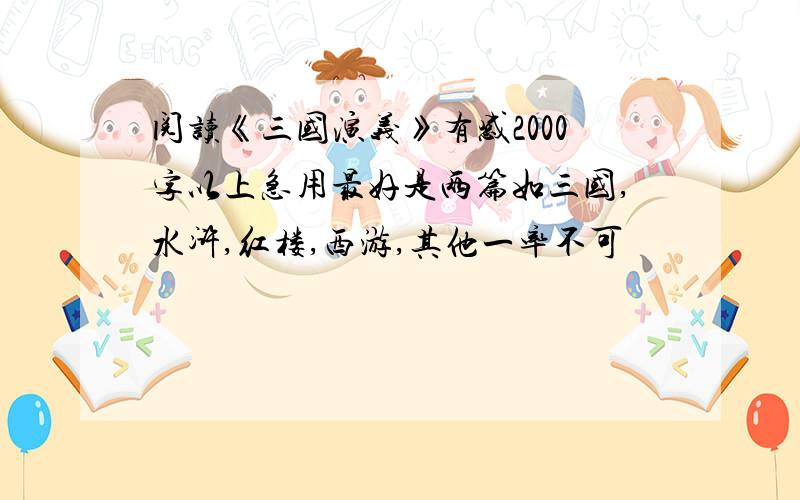 阅读《三国演义》有感2000字以上急用最好是两篇如三国,水浒,红楼,西游,其他一率不可