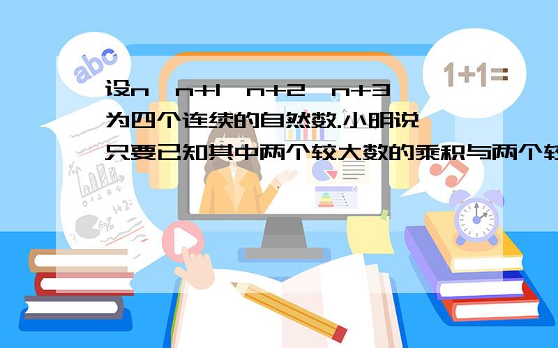 设n,n+1,n+2,n+3为四个连续的自然数.小明说,只要已知其中两个较大数的乘积与两个较小数的乘积的差