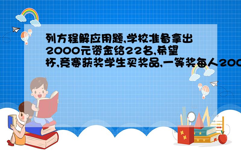 列方程解应用题,学校准备拿出2000元资金给22名,希望杯,竞赛获奖学生买奖品,一等奖每人200元奖品,二等奖每人50元奖品,求得到一等奖和二等奖的学生分别是多少人?