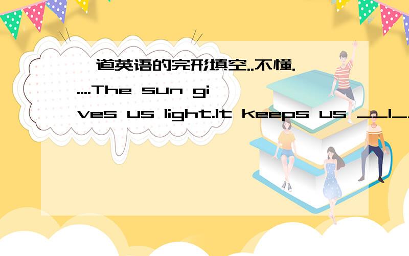 一道英语的完形填空..不懂.....The sun gives us light.It keeps us __1___.It makes things___2___.Plants,animals and people...1.A.warmful B.warmly C.warming D.warm2.A.grow B.to grow C.growing D.are grown