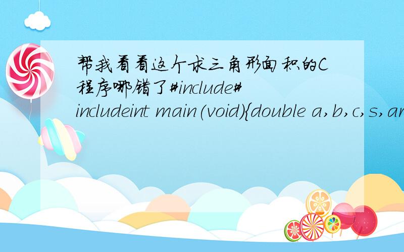 帮我看看这个求三角形面积的C程序哪错了#include#includeint main(void){double a,b,c,s,area,perimeter;printf(