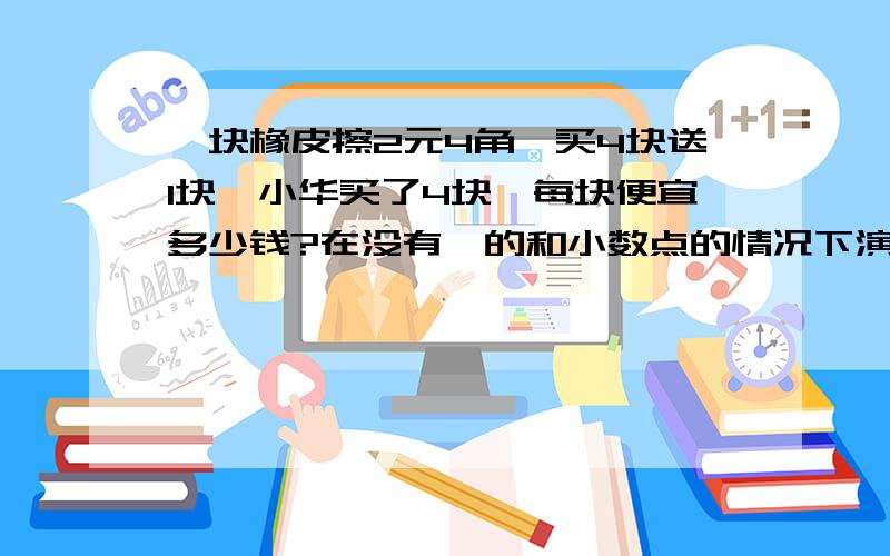 一块橡皮擦2元4角,买4块送1块,小华买了4块,每块便宜多少钱?在没有÷的和小数点的情况下演算