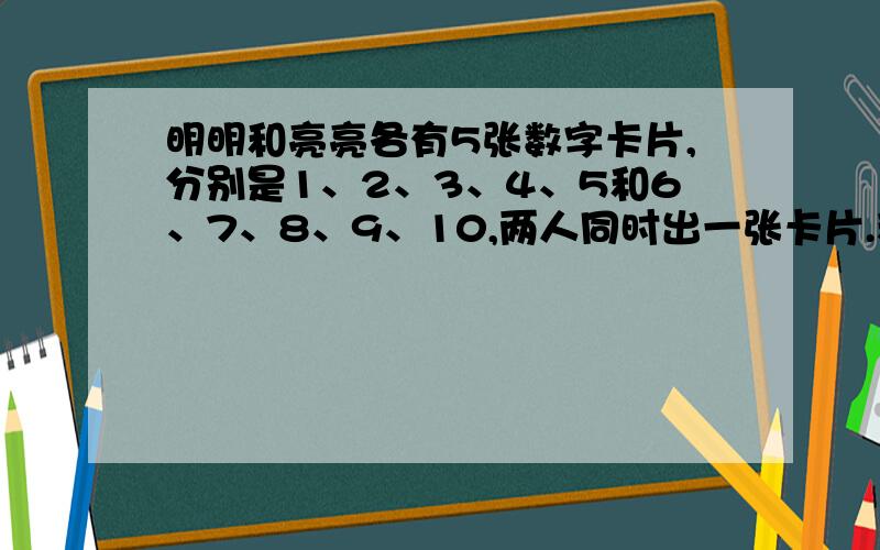 明明和亮亮各有5张数字卡片,分别是1、2、3、4、5和6、7、8、9、10,两人同时出一张卡片.积是单数的可能性是多少?积是双数的呢?