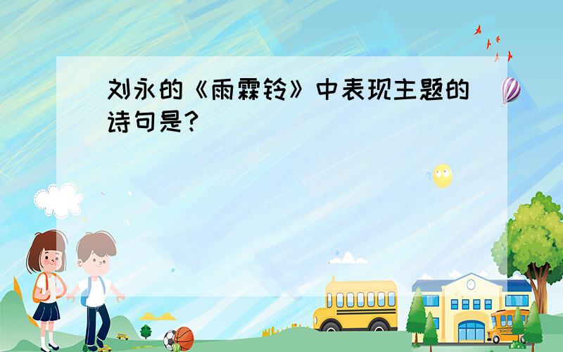 刘永的《雨霖铃》中表现主题的诗句是?