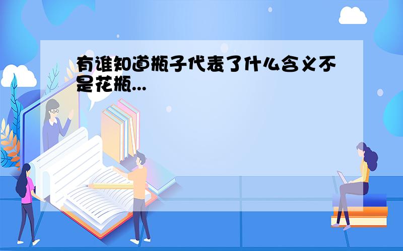 有谁知道瓶子代表了什么含义不是花瓶...