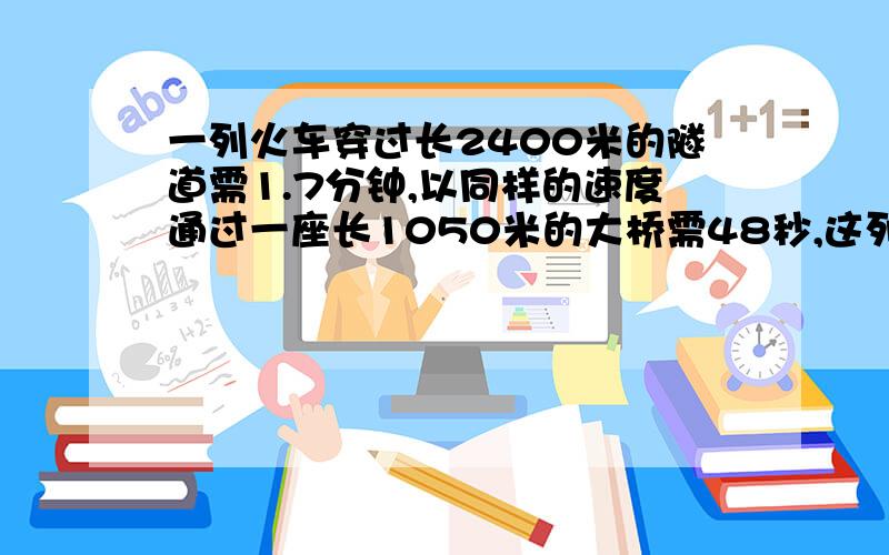 一列火车穿过长2400米的隧道需1.7分钟,以同样的速度通过一座长1050米的大桥需48秒,这列火车长多少米? 要有算式