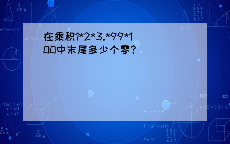 在乘积1*2*3.*99*100中末尾多少个零?