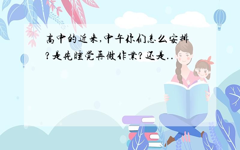 高中的近来,中午你们怎么安排?是先睡觉再做作业?还是..