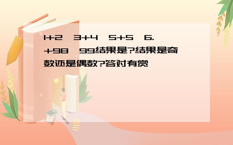 1+2*3+4*5+5*6.+98*99结果是?结果是奇数还是偶数?答对有赏