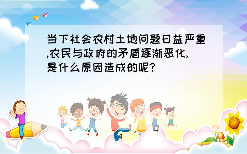 当下社会农村土地问题日益严重,农民与政府的矛盾逐渐恶化,是什么原因造成的呢?