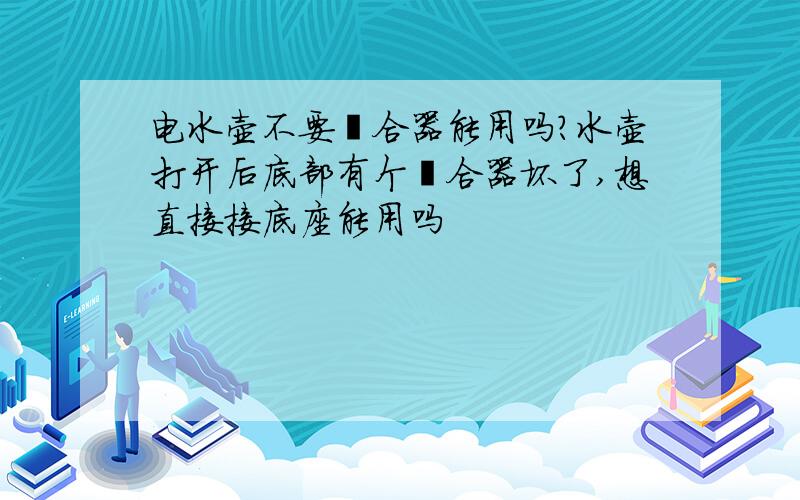 电水壶不要耦合器能用吗?水壶打开后底部有个耦合器坏了,想直接接底座能用吗