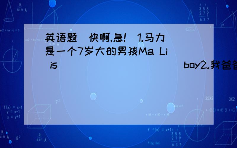 英语题（快啊,急!）1.马力是一个7岁大的男孩Ma Li is_____ ______boy2.我爸爸昨天仅休息了4个小时My father only ____ _____four hours3.地球上有许多人想飞到月球Many people______ ______want to fly to the moon4.几周