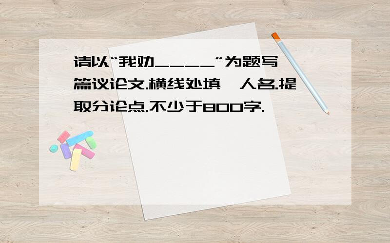 请以“我劝____”为题写一篇议论文.横线处填一人名.提取分论点.不少于800字.