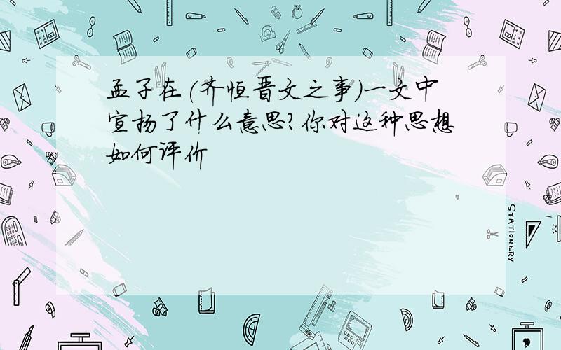 孟子在(齐恒晋文之事)一文中宣扬了什么意思?你对这种思想如何评价