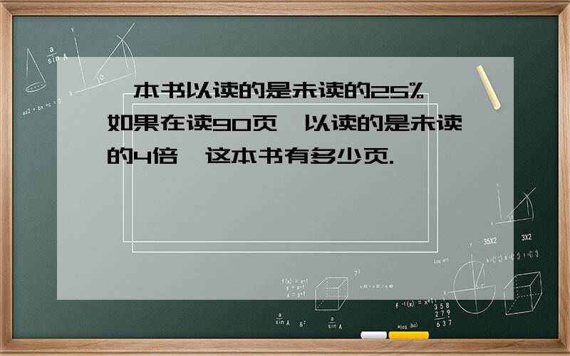 一本书以读的是未读的25%,如果在读90页,以读的是未读的4倍,这本书有多少页.