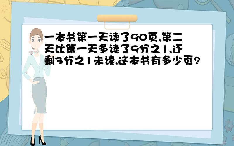 一本书第一天读了90页,第二天比第一天多读了9分之1,还剩3分之1未读,这本书有多少页?