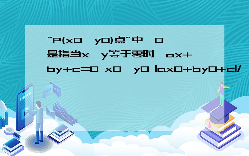 “P(x0,y0)点”中,0是指当x,y等于零时,ax+by+c=0 x0,y0 |ax0+by0+c|/√(a^2+b^2)这里的0是指x,y 的指数为0 还是什么啊?那第二个式子中，的意思是把x0,y0代入x,