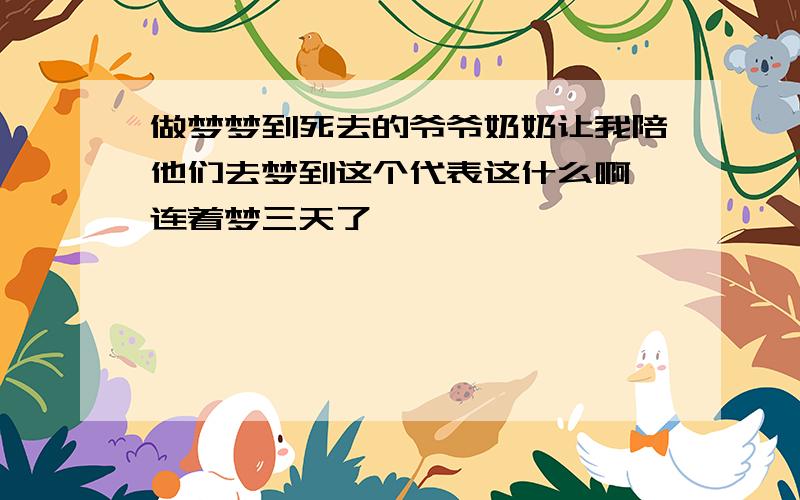 做梦梦到死去的爷爷奶奶让我陪他们去梦到这个代表这什么啊 连着梦三天了