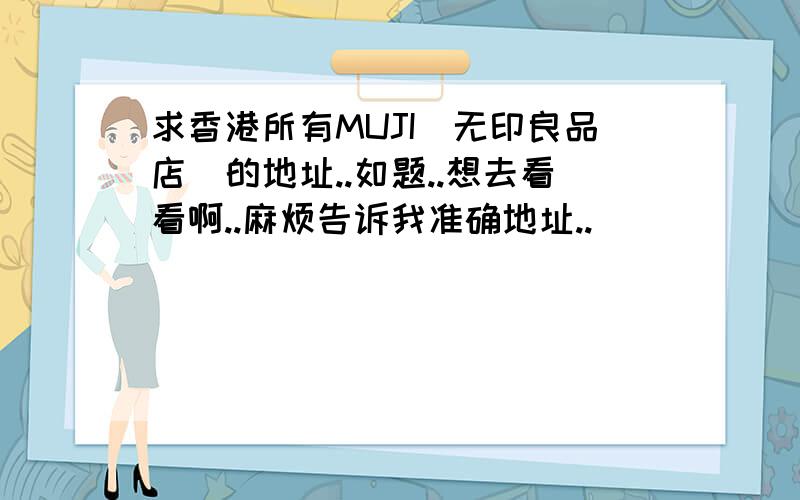 求香港所有MUJI(无印良品店)的地址..如题..想去看看啊..麻烦告诉我准确地址..