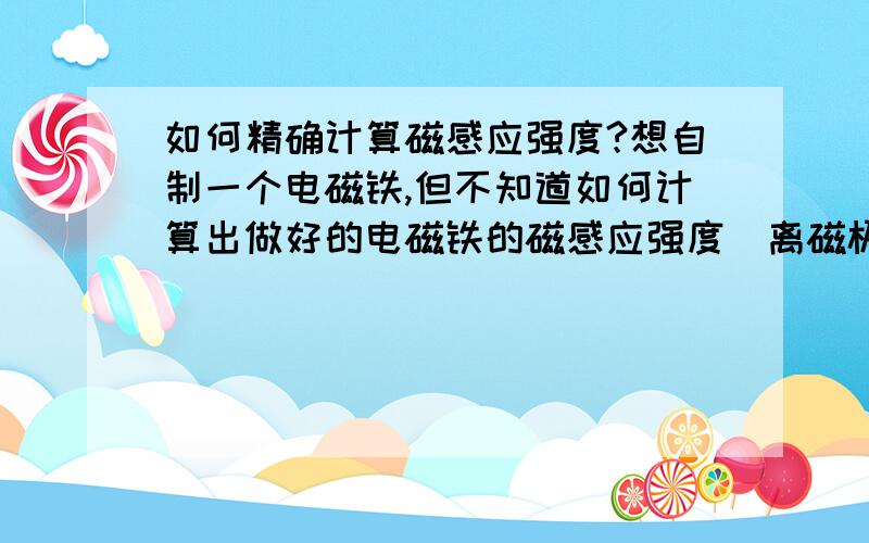 如何精确计算磁感应强度?想自制一个电磁铁,但不知道如何计算出做好的电磁铁的磁感应强度（离磁极1cm左右）.