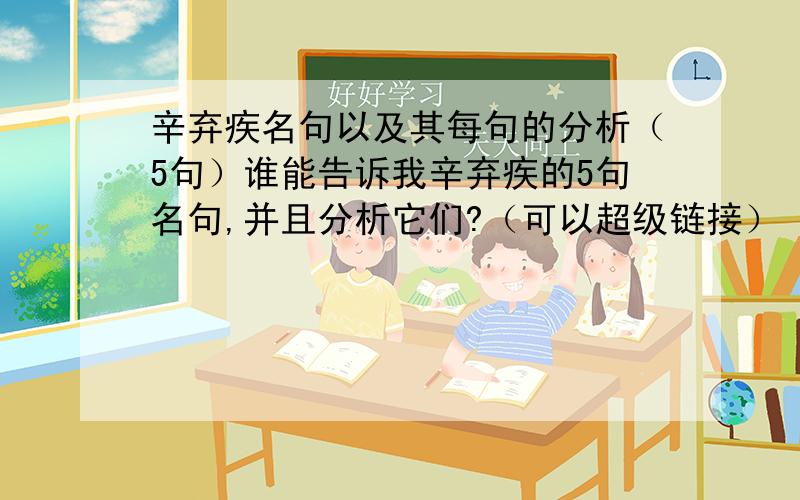 辛弃疾名句以及其每句的分析（5句）谁能告诉我辛弃疾的5句名句,并且分析它们?（可以超级链接）