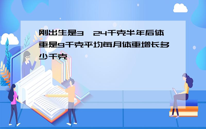 刚出生是3,24千克半年后体重是9千克平均每月体重增长多少千克