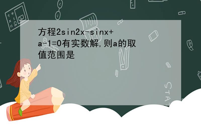 方程2sin2x-sinx+a-1=0有实数解,则a的取值范围是