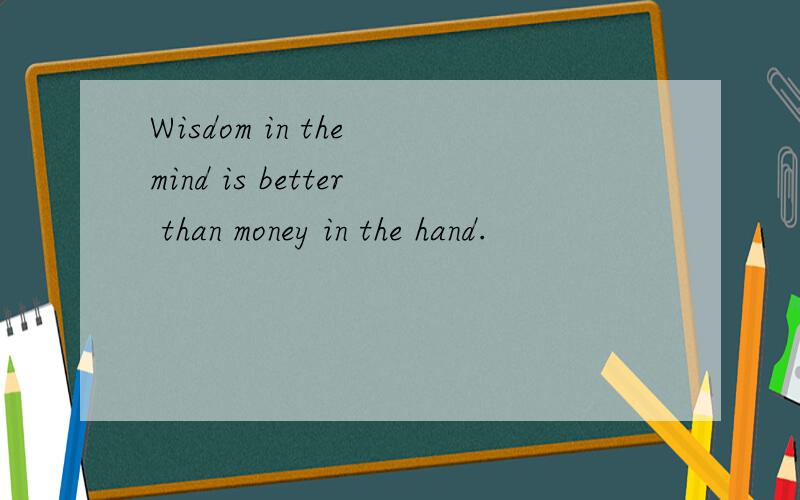 Wisdom in the mind is better than money in the hand.