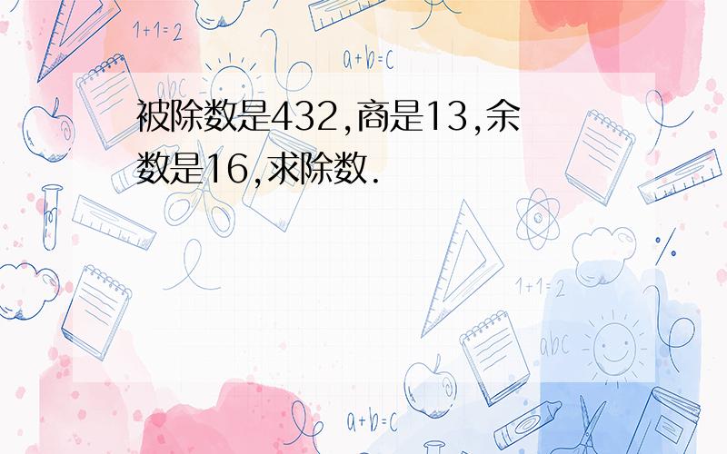 被除数是432,商是13,余数是16,求除数.