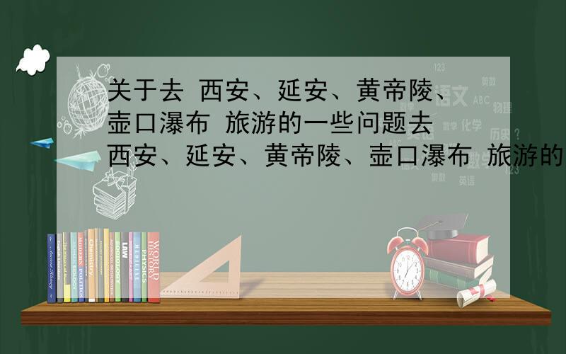 关于去 西安、延安、黄帝陵、壶口瀑布 旅游的一些问题去 西安、延安、黄帝陵、壶口瀑布 旅游的一些问题1、如果只在西安待一天,早上到,晚上走,西安市内有什么推荐的旅游点?2、如果只在