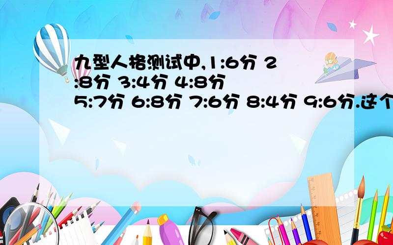 九型人格测试中,1:6分 2:8分 3:4分 4:8分 5:7分 6:8分 7:6分 8:4分 9:6分.这个算哪一种啊?2 4 6的分数是一样的?