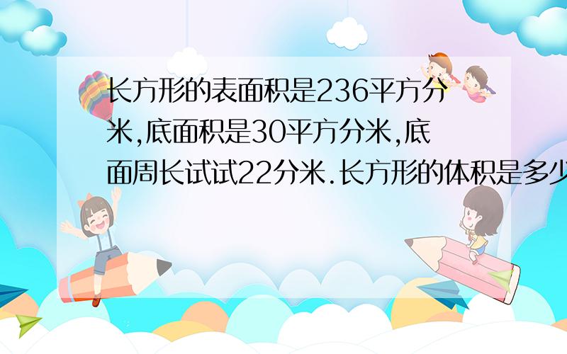 长方形的表面积是236平方分米,底面积是30平方分米,底面周长试试22分米.长方形的体积是多少?