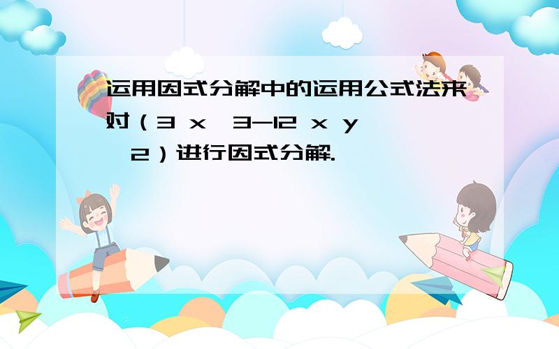 运用因式分解中的运用公式法来对（3 x^3-12 x y^2）进行因式分解.