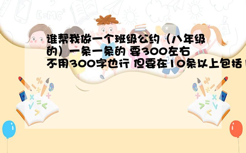 谁帮我做一个班级公约（八年级的）一条一条的 要300左右不用300字也行 但要在10条以上包括10条！