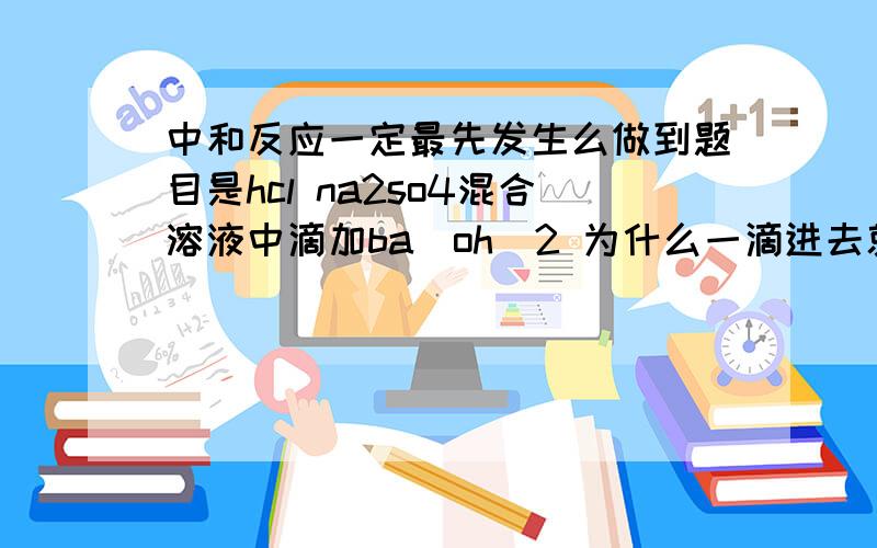 中和反应一定最先发生么做到题目是hcl na2so4混合溶液中滴加ba（oh）2 为什么一滴进去就有固体,不应该是先和hcl反应么?