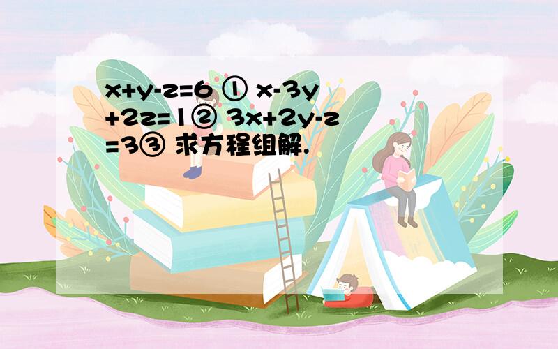 x+y-z=6 ① x-3y+2z=1② 3x+2y-z=3③ 求方程组解.