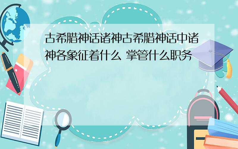 古希腊神话诸神古希腊神话中诸神各象征着什么 掌管什么职务