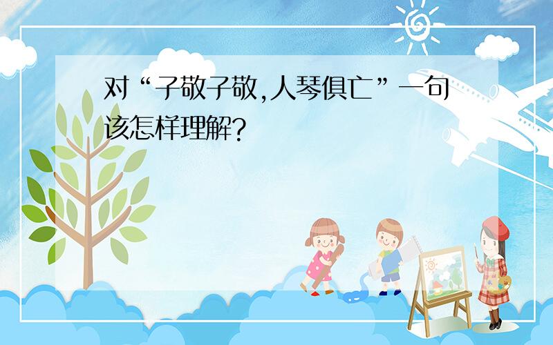 对“子敬子敬,人琴俱亡”一句该怎样理解?