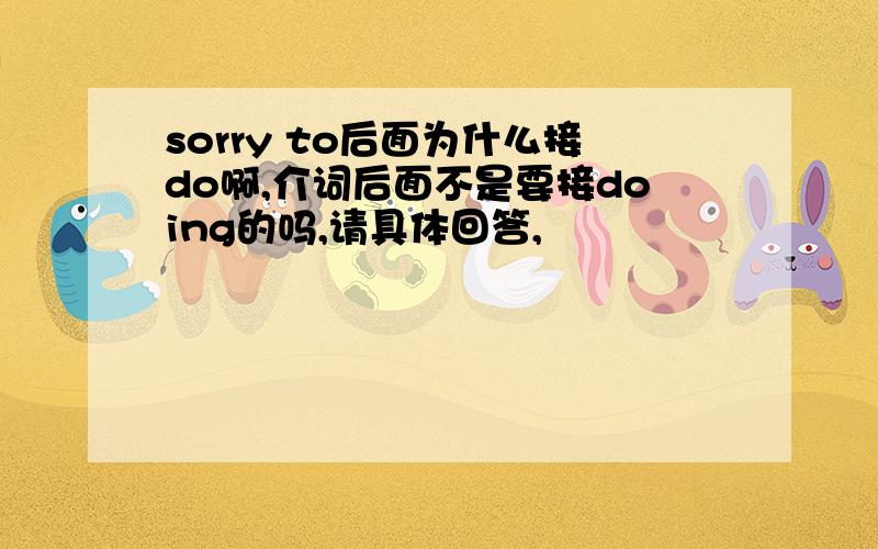 sorry to后面为什么接do啊,介词后面不是要接doing的吗,请具体回答,