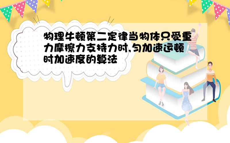 物理牛顿第二定律当物体只受重力摩擦力支持力时,匀加速运顿时加速度的算法