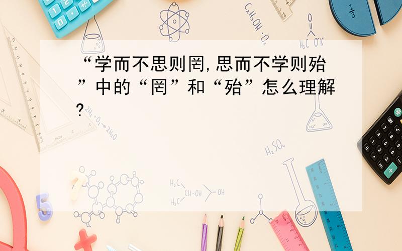 “学而不思则罔,思而不学则殆”中的“罔”和“殆”怎么理解?