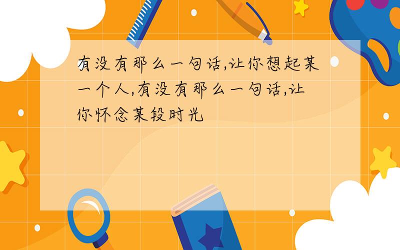 有没有那么一句话,让你想起某一个人,有没有那么一句话,让你怀念某段时光